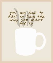 Cold Coffee Ed Sheeran Tell Me How To Fall In Love The Way You Want Me To Coffee Love Quotes Ed Sheeran Lyrics Coffee Lyrics