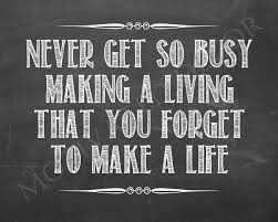 Never Get So Busy Making A Living That You Forget To Make A Life Work Quotes Results Quotes Motivational Quotes For Life