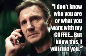 Liam neeson worst children's birthday clown ever, area mom reports • hollywood leek. Yep Pretty Sure That S The Quote Liam Neeson Said In Taken I Don T Know Who You Are Or What You Want With My Coffee But My Coffee Badass Quotes Coffee