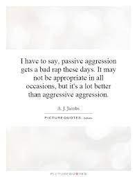 I Have To Say Passive Aggression Gets A Bad Rap These Days It Picture Quotes