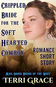Crippled Bride For A Soft Hearted Cowboy by Terri Grace