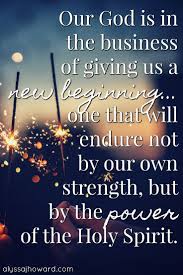 Our God Is In The Business Of Giving Us A New Beginning One That Will Endure Not By Our Own Strength New Beginning Quotes Holy Spirit Quotes New Beginnings