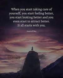 When You Start Taking Care Of Yourself You Start Feeling Better You Start Looking Better And You Even Start To Attract Bett Positive Quotes Positivity Quotes