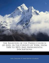 The Registers of the Parish Church of Adel, in the County of York, from  1606 to 1812: And Monumental Inscriptions: Adel, England St John Baptist  (Church): 9781141368709: Amazon.com: Books