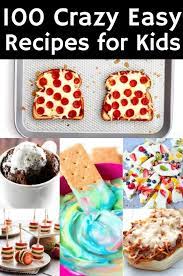 100 Crazy Easy Recipes For Kids Easy Meals For Kids Kids Cooking Recipes Fun Kids Food