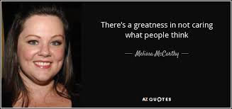 Melissa Mccarthy Quote There S A Greatness In Not Caring What People Think