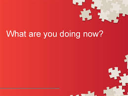 Upon being insulted with the usual derogotory profanities, the person would then reply with this phrase. What Are You Doing Now Online Presentation