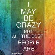 I May Be Crazy But All The Best People Are Words Words Of Wisdom Good People
