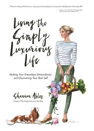 Living The Simply Luxurious Life: Making Your Everydays Extraordinary and  Discovering Your Best Self by Shannon Ables (Ebook)