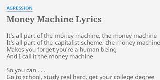 Machine i need a money machine i see you doing your thing, but it ain't nothing to me so when you looking at me, i give you something to see. Money Machine Lyrics By Agression It S All Part Of