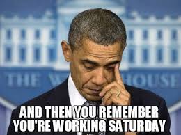 Meme Creator Funny And Then You Remember You Re Working Saturday Meme Generator At Memecreator Org Saturday Humor Saturday Memes Work Humor