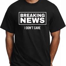 (applies to anything really, restaurant, theater.etc) (self.unpopularopinion). Breaking News I Don T Care T Shirt Kusteez