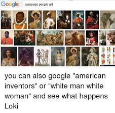 Google European People Art You Can Also Google American Inventors or White  Man White Woman and See What Happens Loki | Google Meme on ME.ME