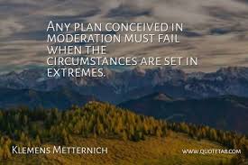 Metternich famous quotes & sayings. Klemens Metternich Any Plan Conceived In Moderation Must Fail When The Quotetab