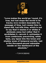 Tom Robbins Quote Love Makes The World Go Round It S True But Lust
