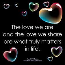 If we have souls, they're made of the love we share. The Love We Are And The Love We Share Are What Truly Matters In Life Harold W Becker Unconditionallov One Line Quotes Love And Marriage Inspirational Quotes
