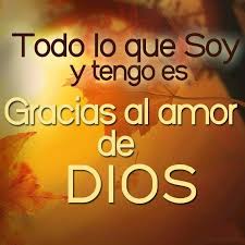 Todo Lo Que Soy Y Tengo Es Gracias Al Amor De Dios Frases Dios Es Amor Dios Mensaje De Dios
