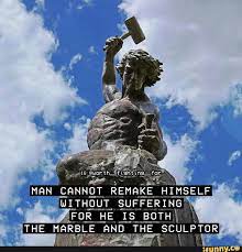 Pot Fiac Man Cannot Remake Himself Without Suffering For He Is Both The Marble And The Sculptor