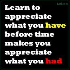 Learn To Appreciate What You Have While You Still Have It Life Quotes Appreciate What You Have Quotes