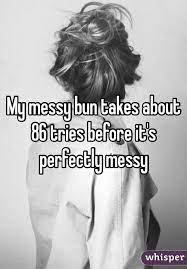 My Messy Bun Takes About 86 Tries Before It S Perfectly Messy Messy Hair Quotes Hair Quotes Funny Messy Quotes