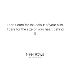 I Don T Care For The Colour Of Your Skin I Care For The Size Of Your Heart Behind It I Care Your Skin Color Quotes
