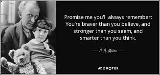 It's a way of looking at life through the wrong end of a telescope. A A Milne Quote Promise Me You Ll Always Remember You Re Braver Than You Believe