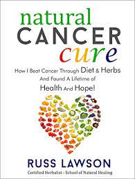 Natural Cancer Cure How I Beat Cancer Through Diet And Herbs And Found A Life Of Health And Hope Health Hope And Herbs Book 1 Kindle Edition By Lawson Russ Health