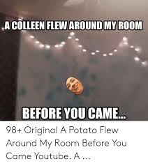 A potato flew around my room before you came. A Colleen Flew Around My Room Before You Came 98 Original A Potato Flew Around My Room Before You Came Youtube A Youtube Com Meme On Me Me