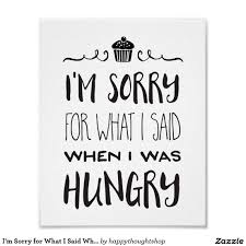 Im Sorry For What I Said When I Was Hungry Full I M Sorry For What I Said When I Was Hungry Poster Zazzle Com Quote Prints Inspirational Prints Sayings