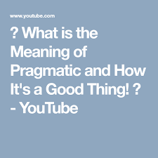 What Is The Meaning Of Pragmatic And How It S A Good Thing Youtube Pragmatics Good Things Meant To Be