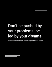 «don't be pushed by your problems. Don T Be Pushed By Your Problems Be Led By Your Dreams