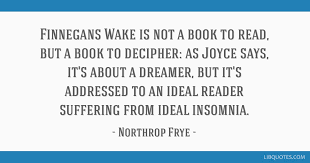 Finnegans wake, he said, is a book of the night, and has been suggested to take place in the mind of a dreaming drunk somewhere in dublin. Finnegans Wake Is Not A Book To Read But A Book To Decipher As Joyce Says