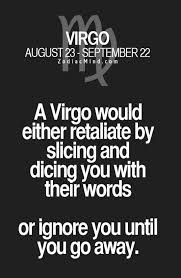 A Virgo Would Either Retaliate By Slicing And Dicing You With Their Words Or Ignore You Until You Go Away Virgo Quotes Virgo Horoscope Today Virgo