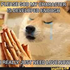 Please God My Character Developed Enough I Really Just Need Love Now