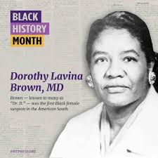 ICONIC BLACK WOMAN: Dorothy Lavina Brown, MD, known to many as “Dr. D.”,  was the first Black female surgeon in the American South. She was the first  Black female to serve in