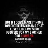 But If I Don T Make It Home Tonight Tell My Mama That I Love Her Leave Some Flowers For My Brother Girl I Love August Alsina Quotes August Quotes August Alsina