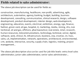 The responsibilities and duties will differ from job to job and may include all or part of those duties outlined. Sales Administrator Job Description