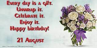 132 days remain until the end of the year. Greetings Cards Of 21 August Every Day Is A Gift Unwrap It Celebrate It Enjoy It Happy Birthday August 21 Messageswishesgreetings Com
