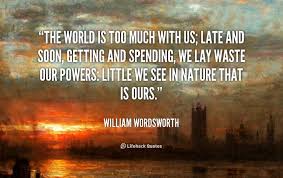 The World Is Too Much With Us Late And Soon Getting And Spending We Lay Wa William Wordsworth A William Wordsworth Quotes Cool Words William Wordsworth