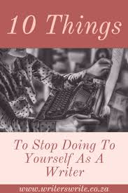 10 Things To Stop Doing To Yourself As A Writer Writers Write Novel Writing Writing Book Writing Tips