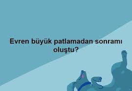 evren buyuk patlamadan sonrami olustu buyuk patlama evren bebek