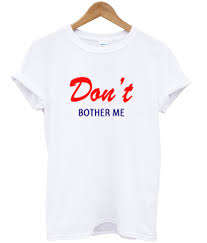 Used when telling a person to stop trying something that you know won't work. Don T Bother Me T Shirt