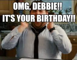 Meme Maker Omg Debbie It S Your Birthday Meme Generator