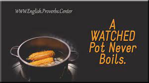 Definition of watched pot never boils in the idioms dictionary. English Proverb A Watched Pot Never Boils The Meaning Equivalents Variants Similar As Well As Contextual Notes Proverbs Proverbs Quotes Never