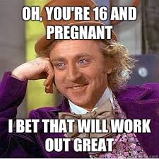 Oh You Re 16 And Pregnant I Bet That Will Work Out Great Condescending Wonka Quickmeme