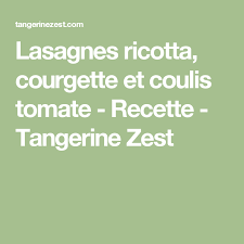 Lasagnes Ricotta Courgette Et Coulis Tomate Recette Tangerine Zest Lasagnes Ricotta Lasagnes Coulis De Tomate