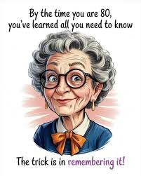By the time you are 80, you've learned all you need to know The trick is in  remembering it!
