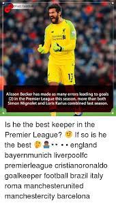 Ver más ideas sobre memes, gracioso, memes graciosos. 8fact Football Standard Harteeds C 13 Alisson Becker Has Made As Many Errors Leading To Goals 2 In The Premier League This Season More Than Both Simon Mignolet And Loris Karius Combined