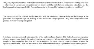 Membrane proteins although the basicstructure of biological membranes is provided by the lipid bilayer, membraneproteins perform most of the specific functions of membranes. Why Can Peripheral Membrane Proteins Be Removed From Chegg Com