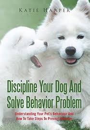 Having trouble with your dog's bad behavior? Discipline Your Dog And Solve Behavior Problem Understanding Your Pet S Behaviour And How To Take Steps To Prevent Disaster Kindle Edition By Harper Katie Crafts Hobbies Home Kindle Ebooks